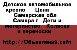 Детское автомобильное кресло.  › Цена ­ 2 000 - Самарская обл., Самара г. Дети и материнство » Коляски и переноски   